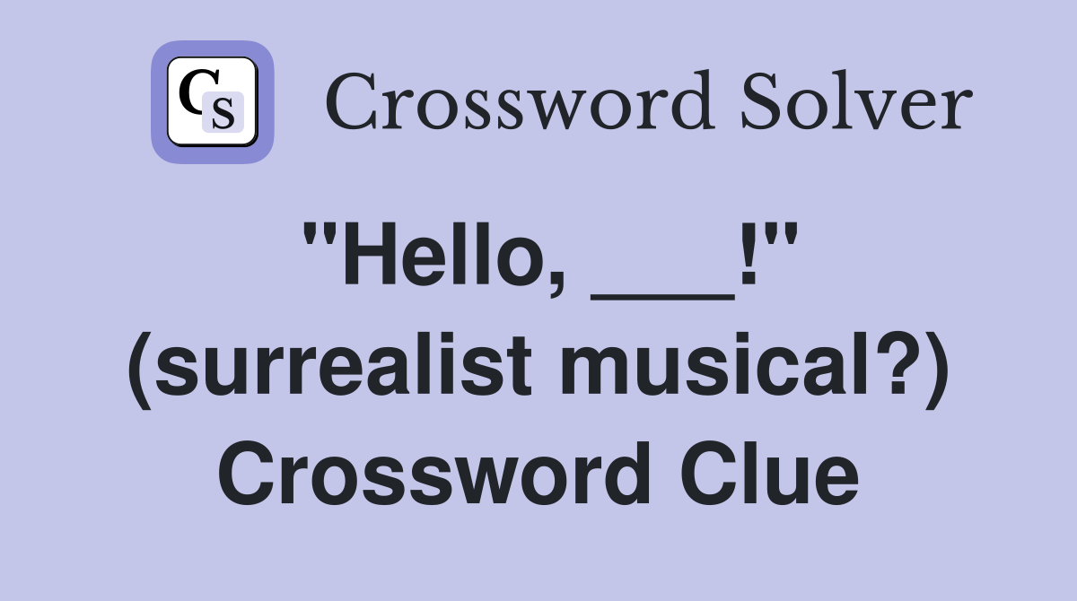 "Hello, ___!" (surrealist musical?) Crossword Clue