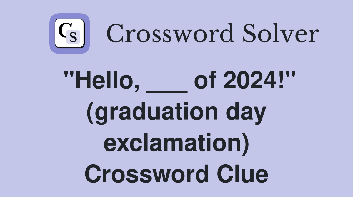 "Hello, ___ of 2024!" (graduation day exclamation) Crossword Clue