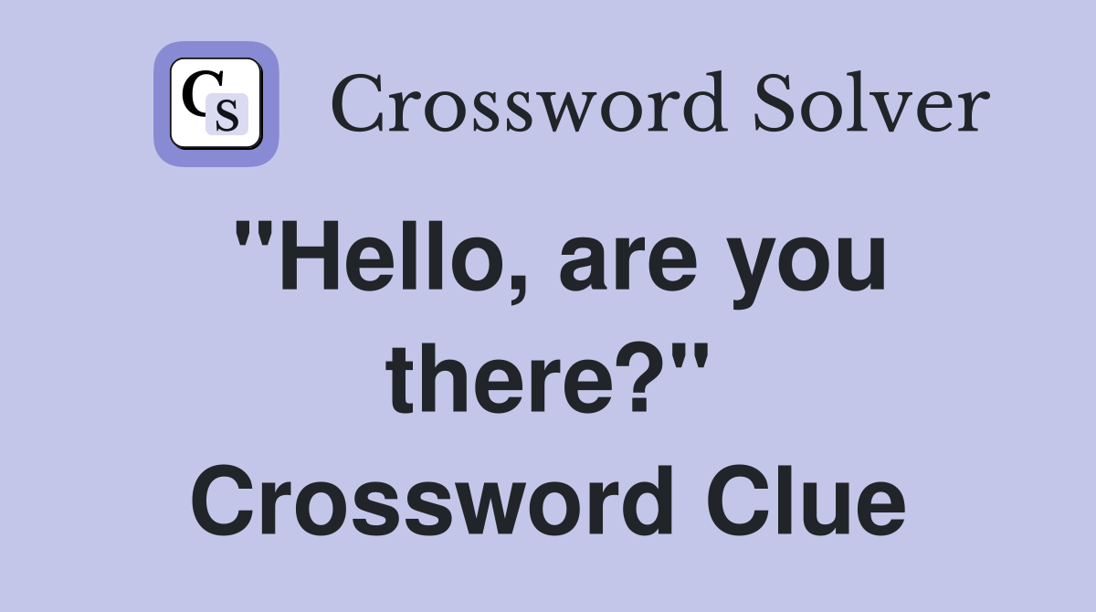 "Hello, are you there?" Crossword Clue