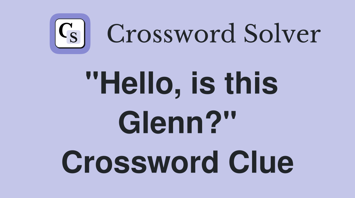 "Hello, is this Glenn?" Crossword Clue