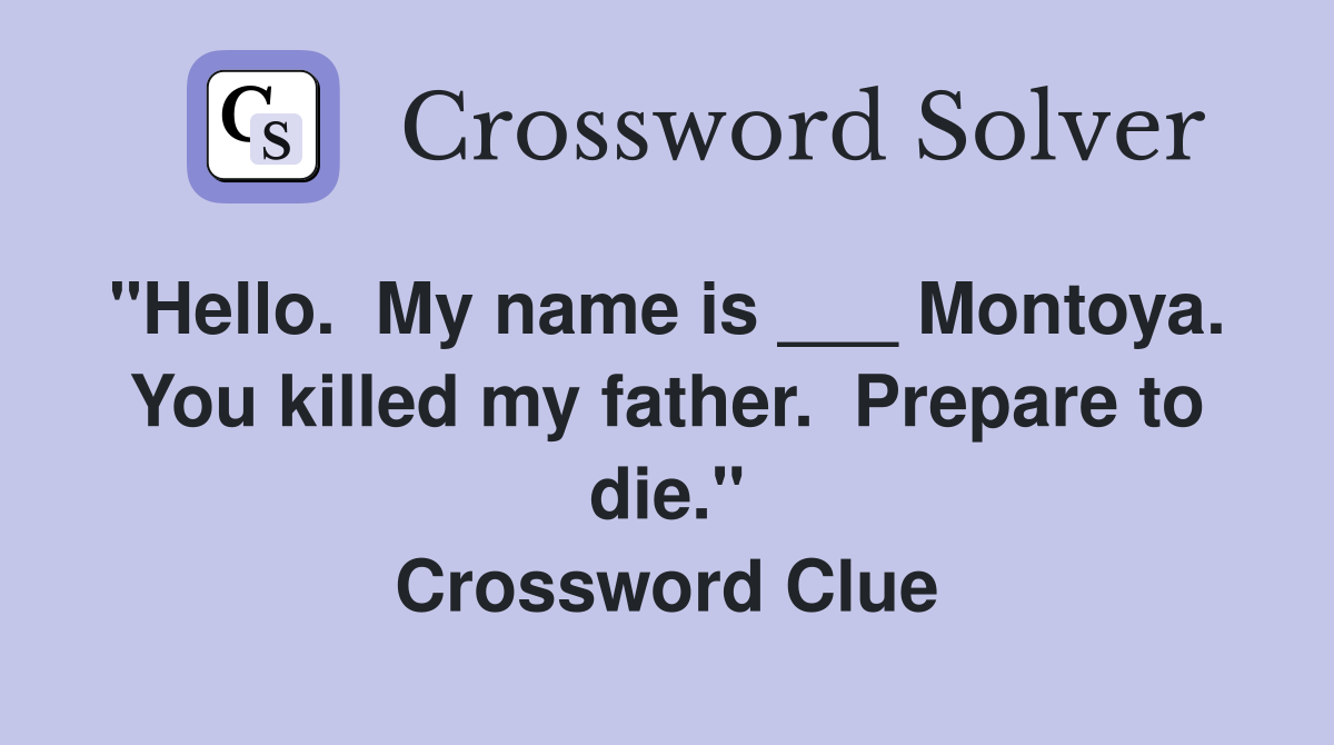 "Hello.  My name is ___ Montoya.  You killed my father.  Prepare to die." Crossword Clue