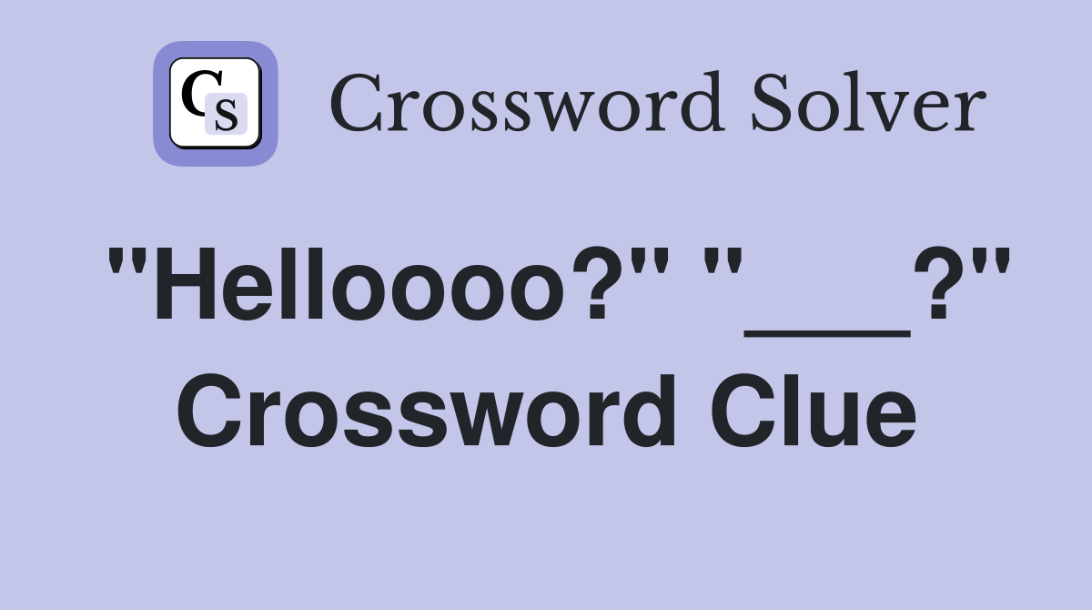 "Helloooo?" "___?" Crossword Clue