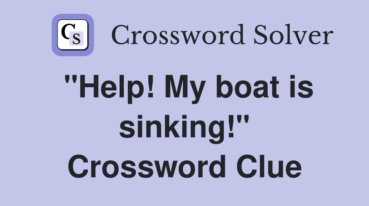 "Help! My boat is sinking!" Crossword Clue