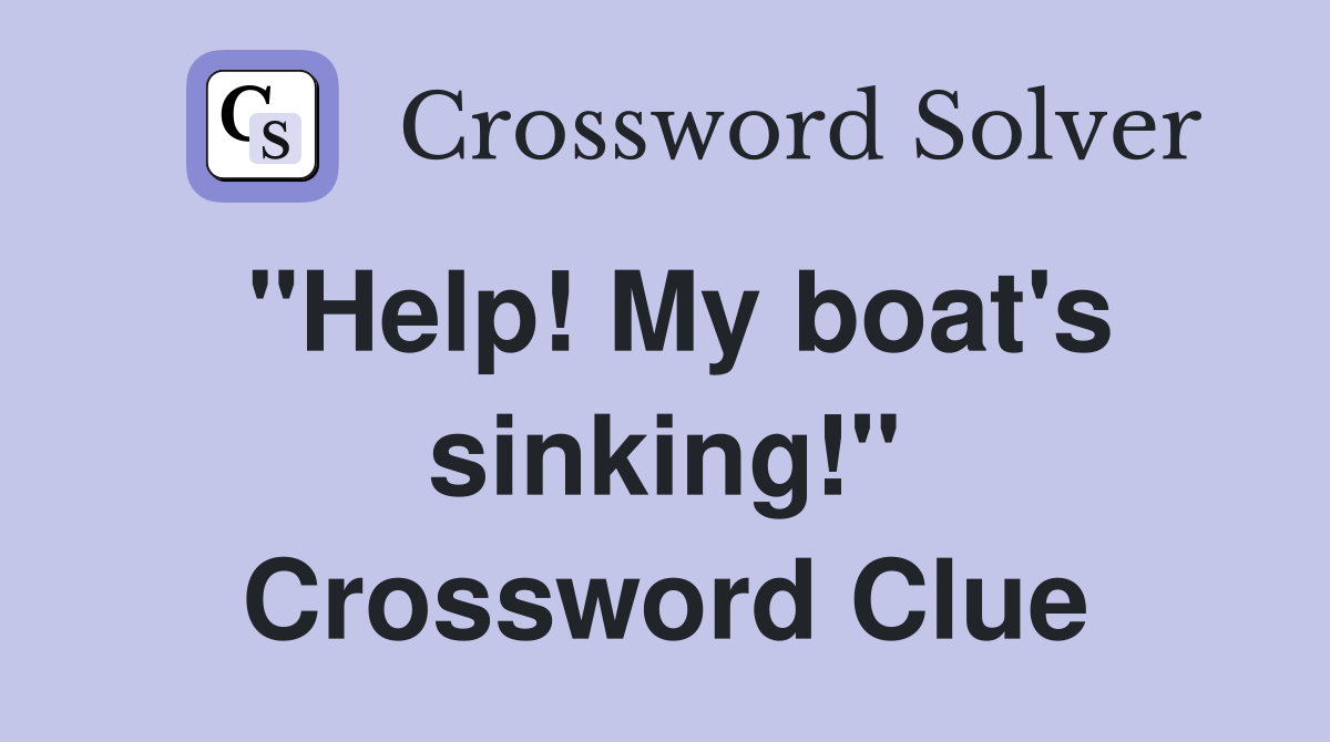 "Help! My boat's sinking!" Crossword Clue