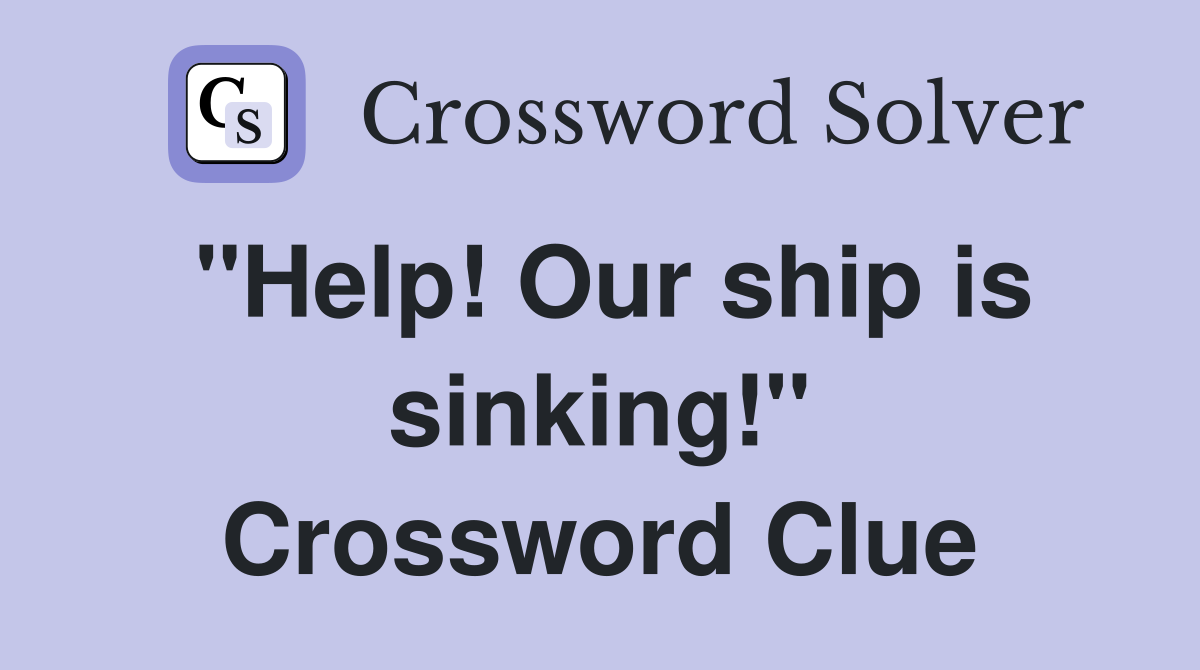 "Help! Our ship is sinking!" Crossword Clue