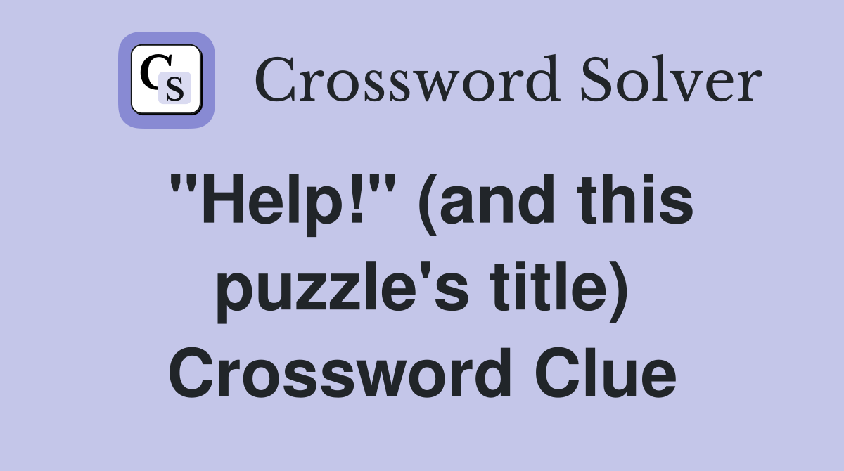 "Help!" (and this puzzle's title) Crossword Clue