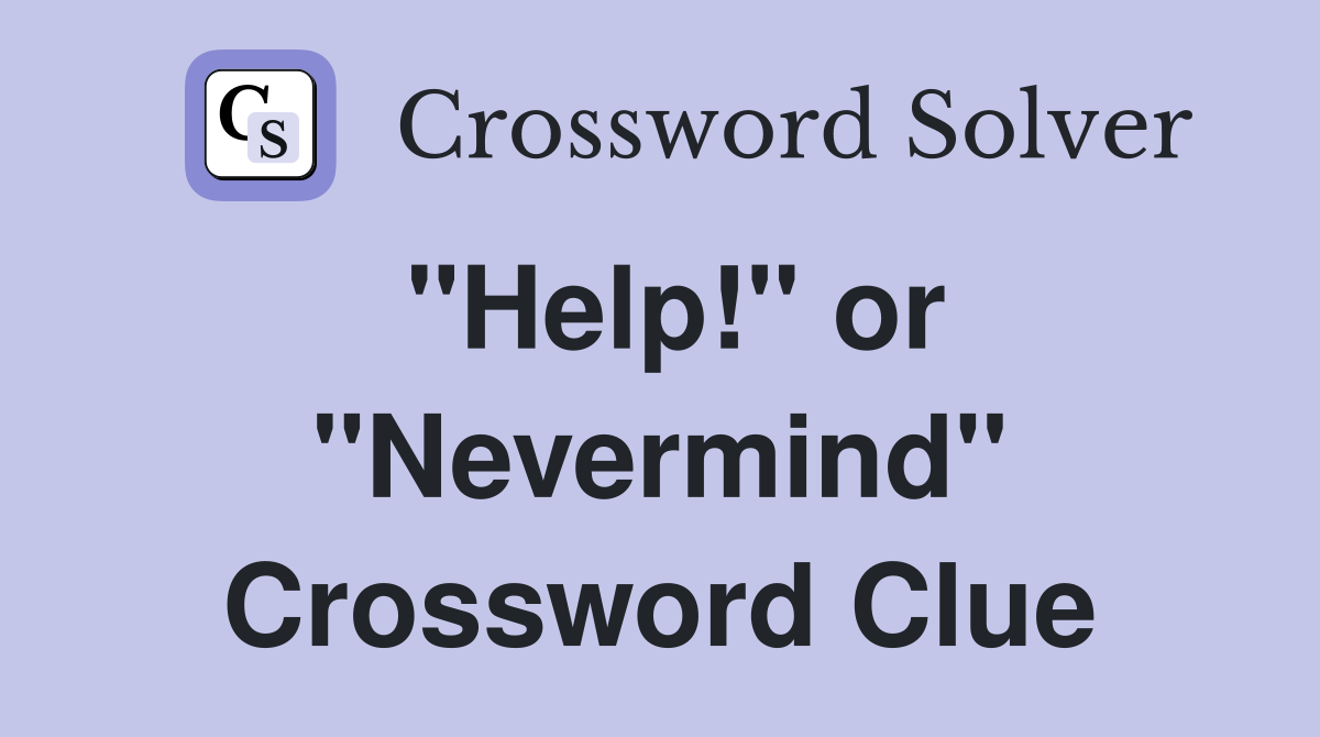 "Help!" or "Nevermind" Crossword Clue