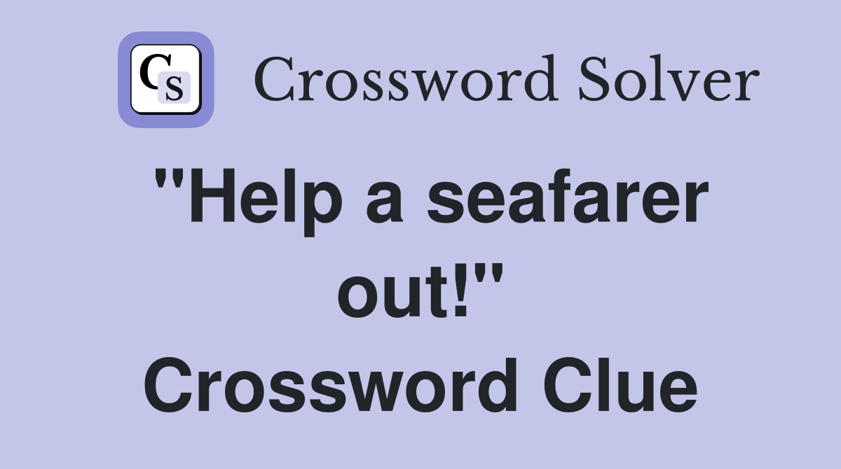 "Help a seafarer out!" Crossword Clue