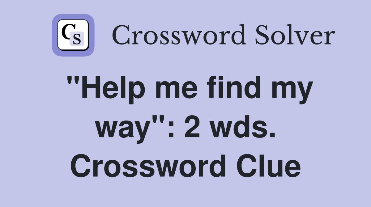 "Help me find my way": 2 wds. Crossword Clue