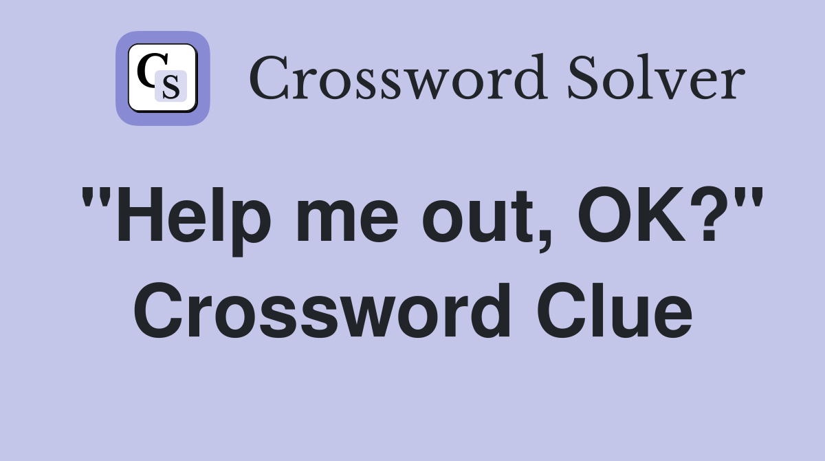 "Help me out, OK?" Crossword Clue