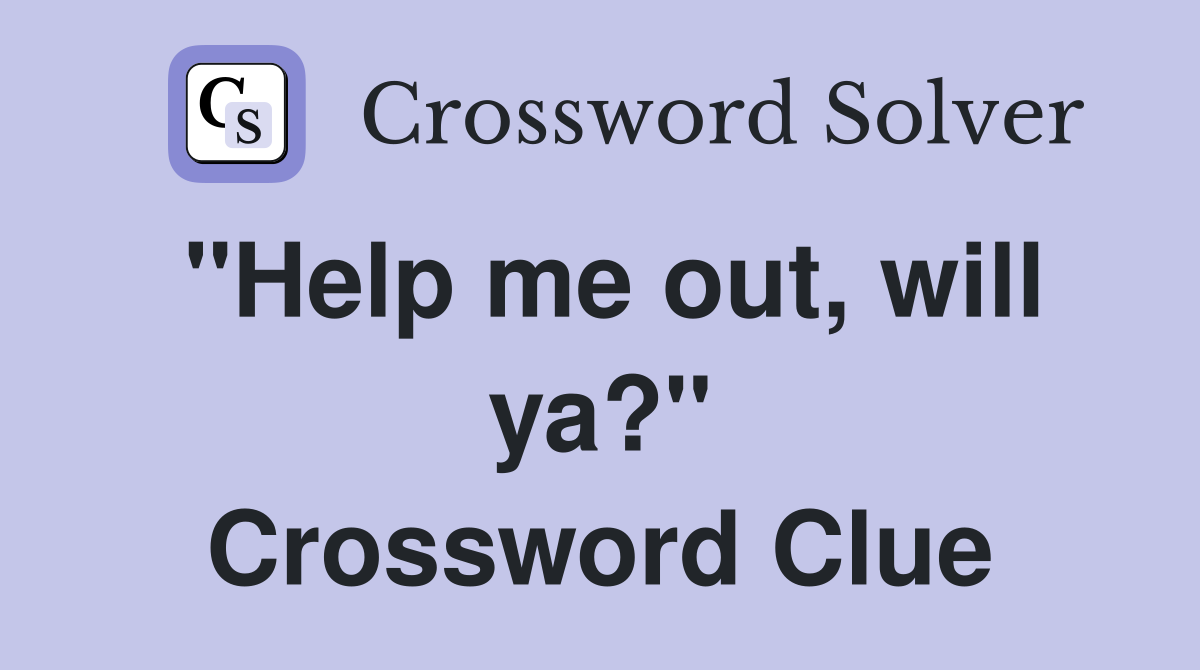 "Help me out, will ya?" Crossword Clue