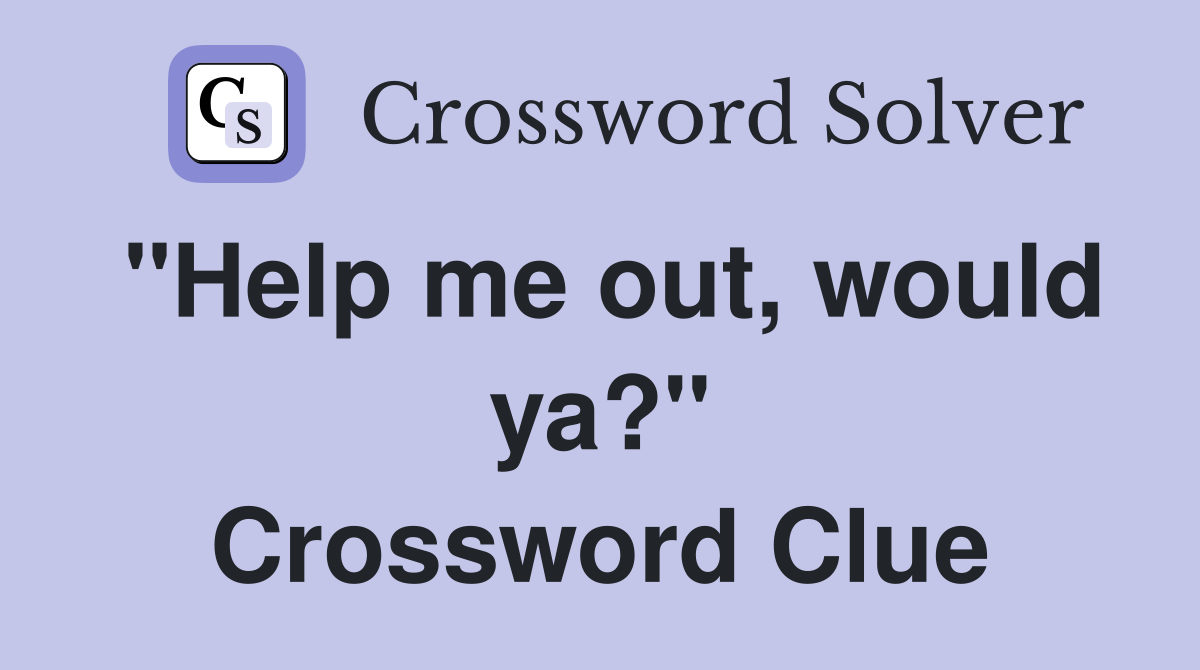 "Help me out, would ya?" Crossword Clue