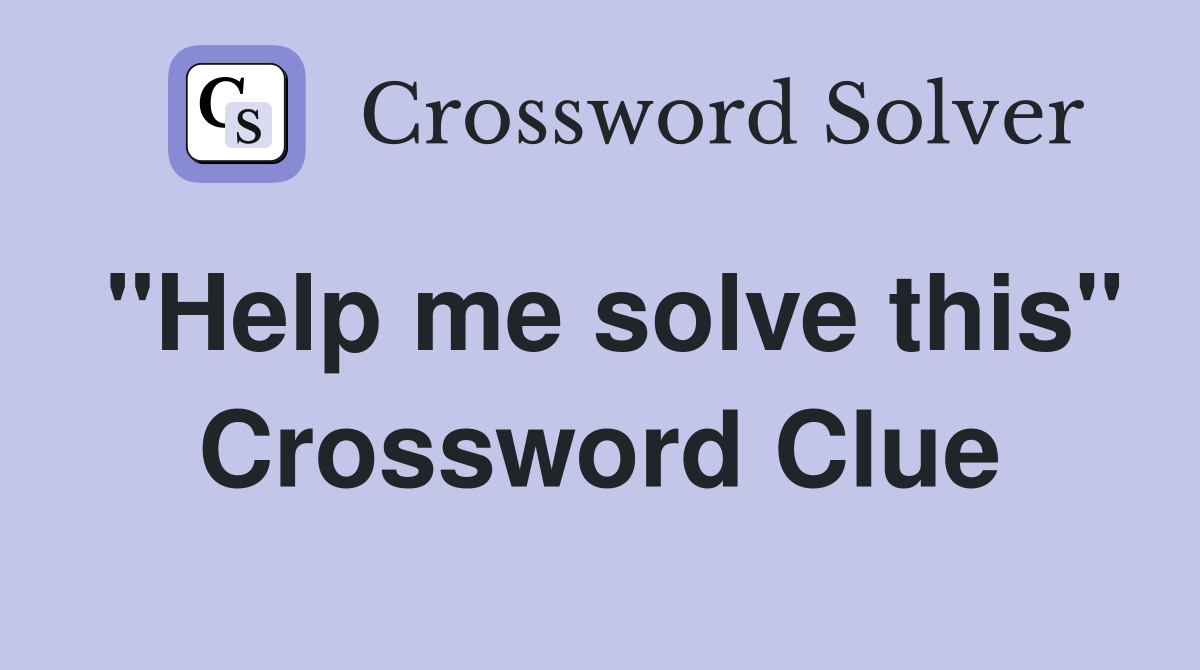 "Help me solve this" Crossword Clue