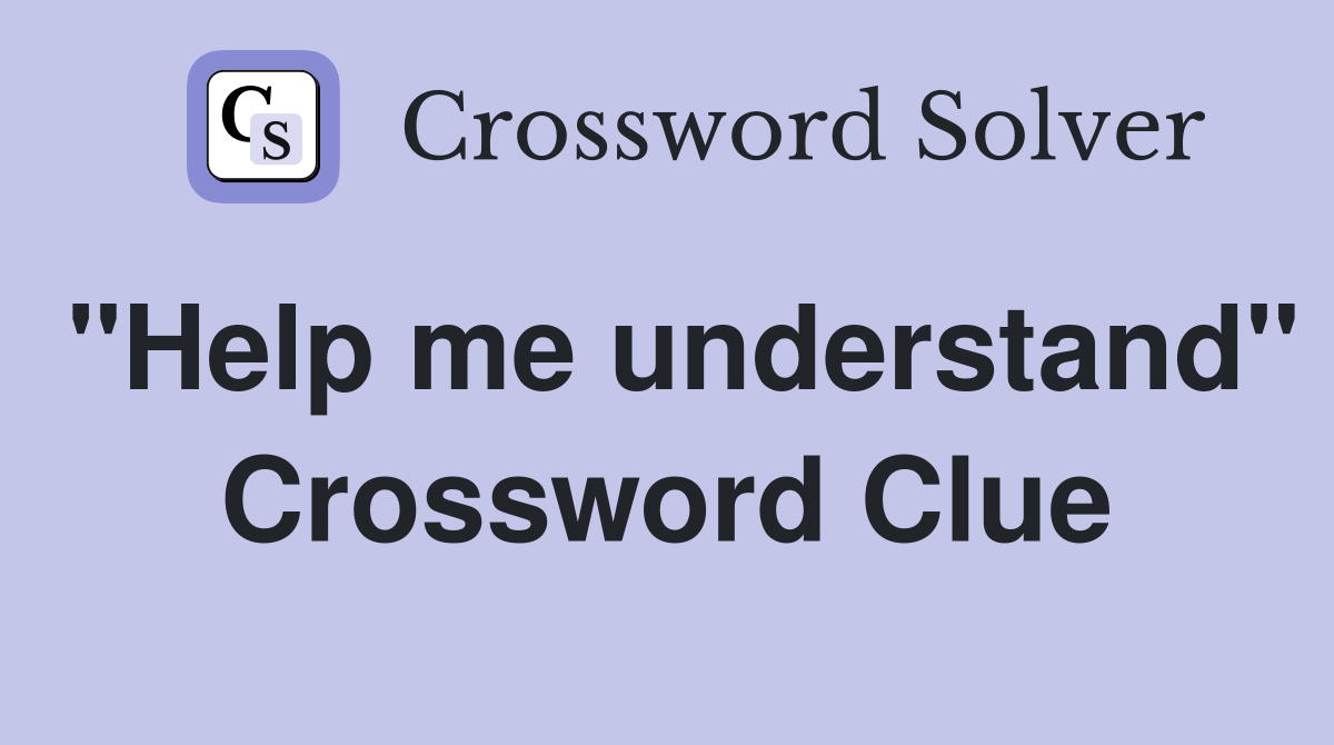 "Help me understand" Crossword Clue