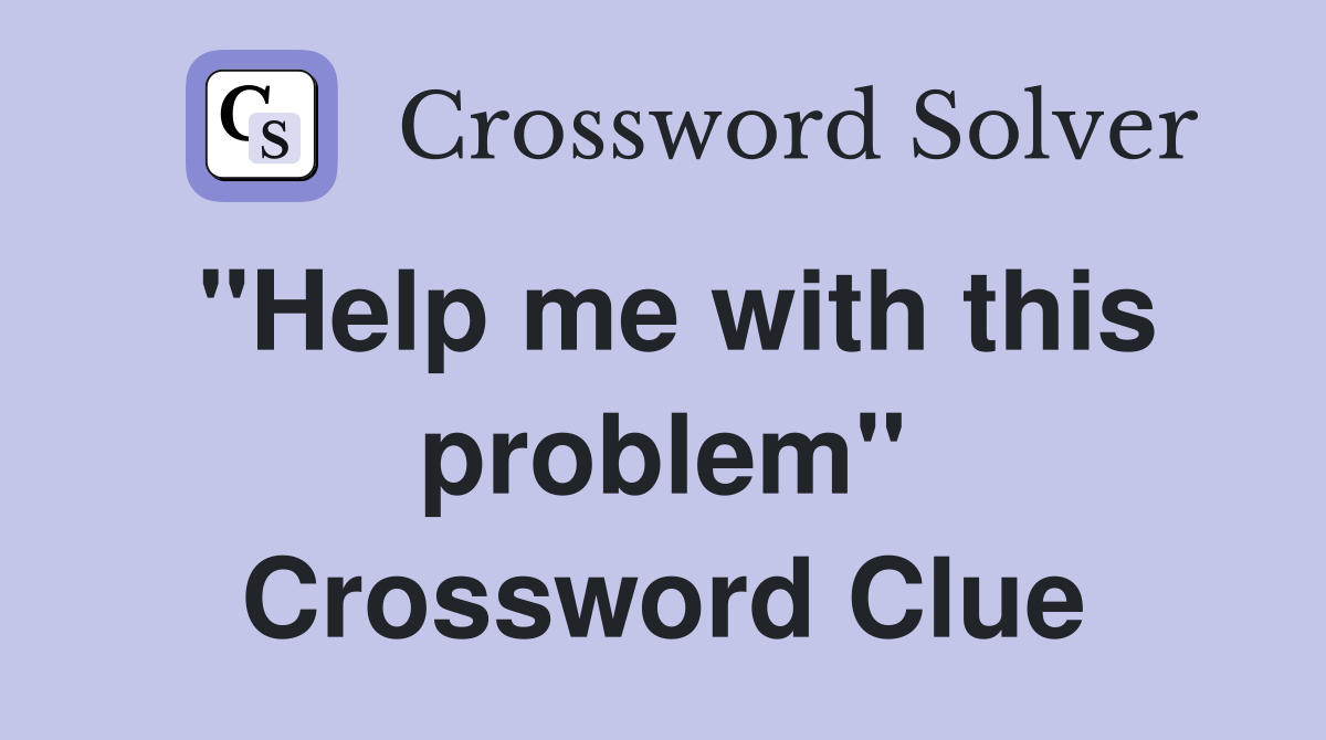 "Help me with this problem" Crossword Clue