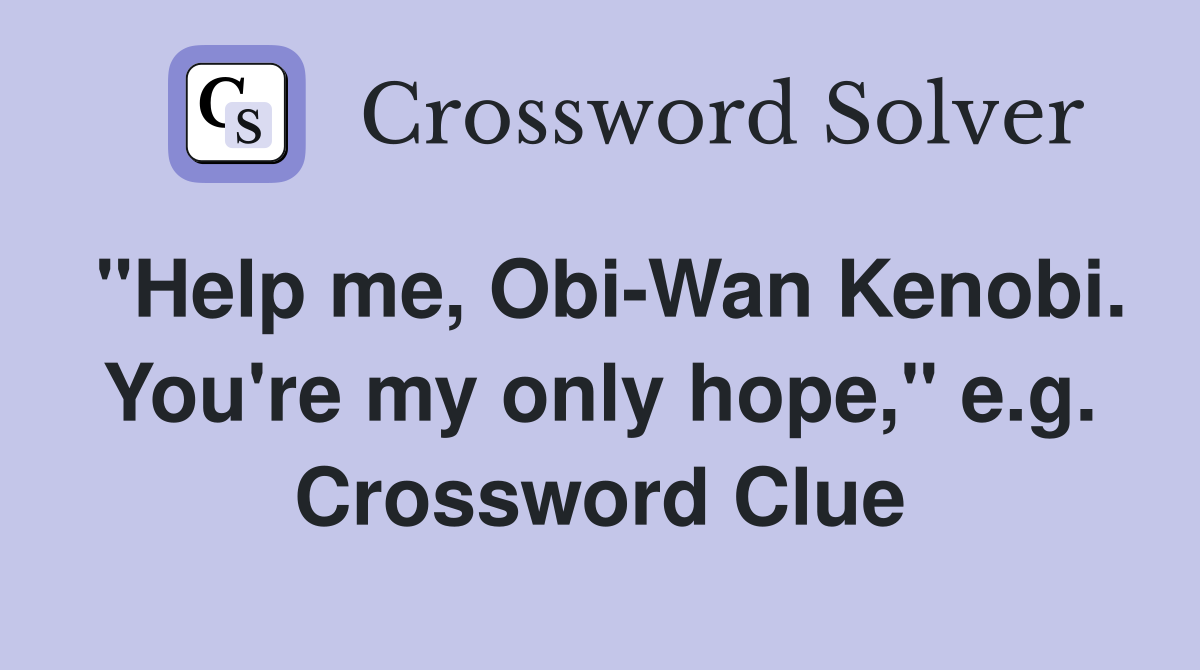 "Help me, Obi-Wan Kenobi. You're my only hope," e.g. Crossword Clue