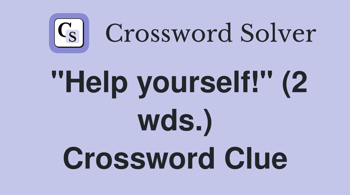 "Help yourself!" (2 wds.) Crossword Clue