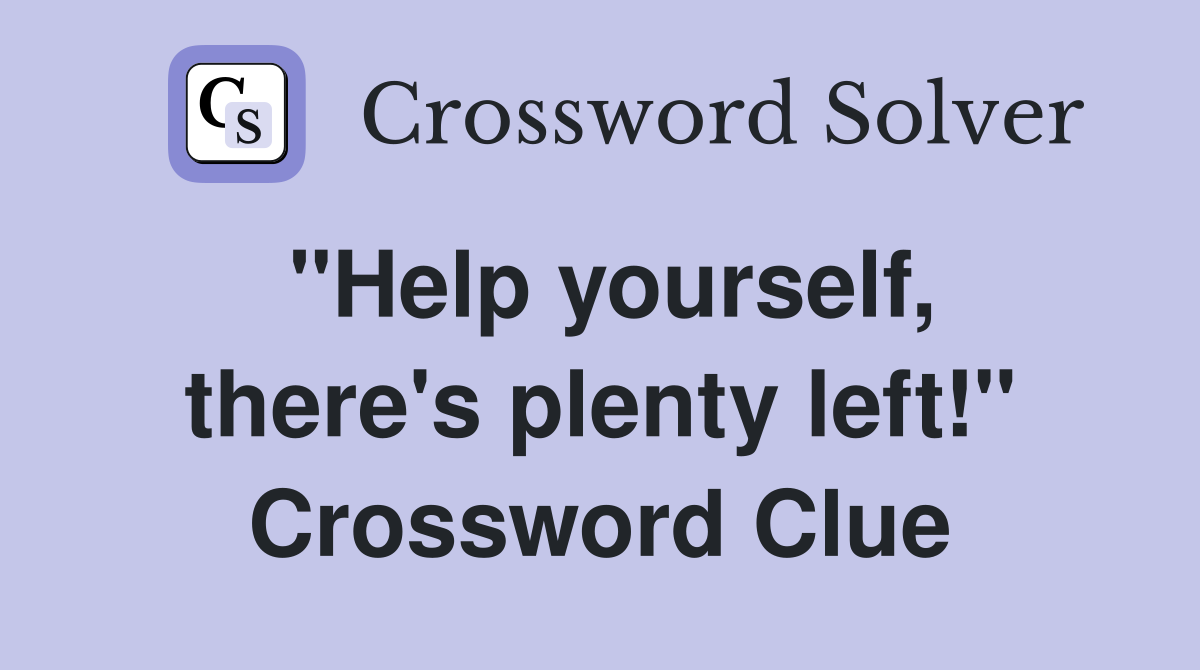 "Help yourself, there's plenty left!" Crossword Clue