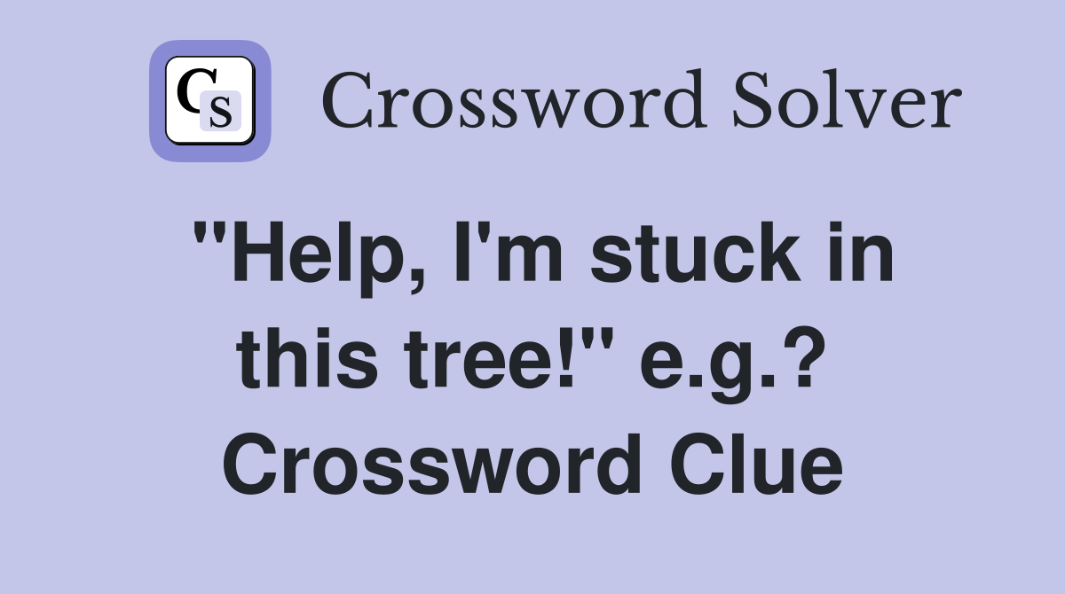 "Help, I'm stuck in this tree!" e.g.? Crossword Clue
