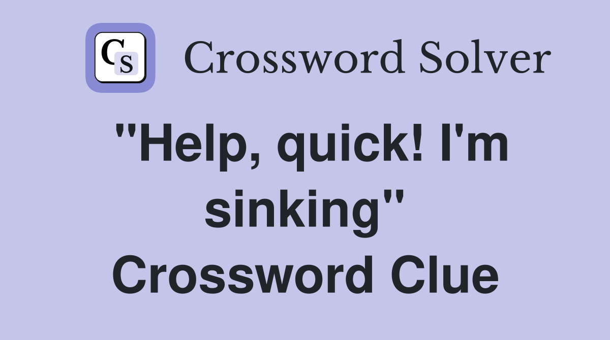 "Help, quick! I'm sinking" Crossword Clue