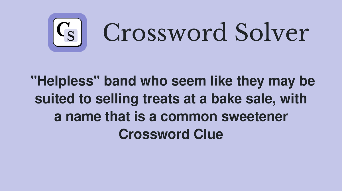 "Helpless" band who seem like they may be suited to selling treats at a bake sale, with a name that is a common sweetener Crossword Clue