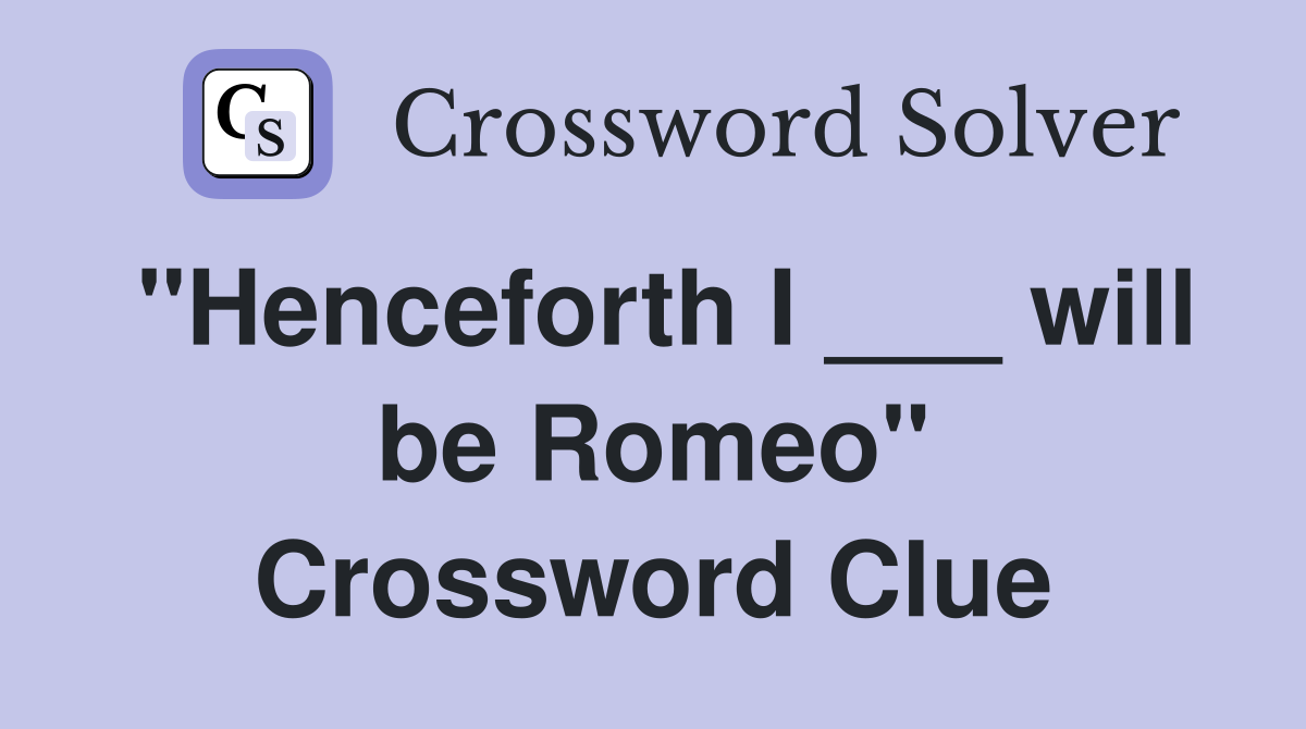 "Henceforth I ___ will be Romeo" Crossword Clue