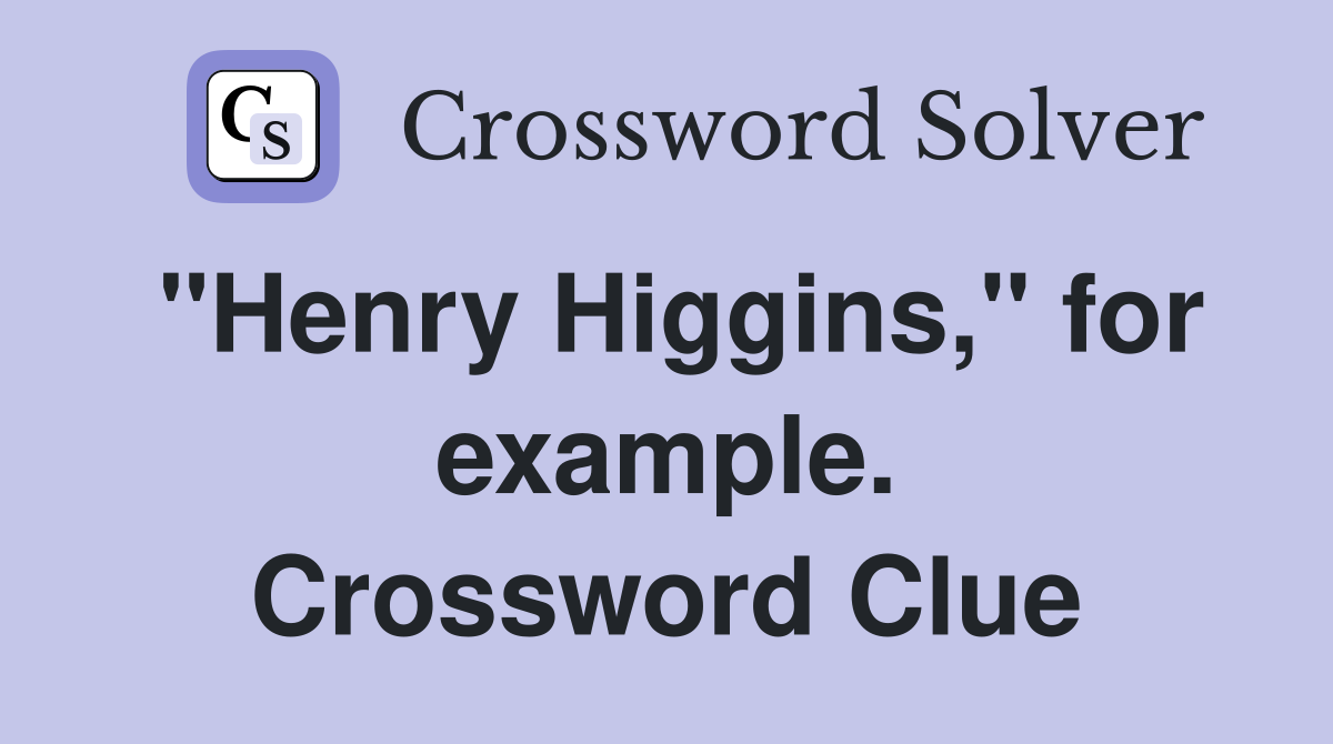 "Henry Higgins," for example. Crossword Clue