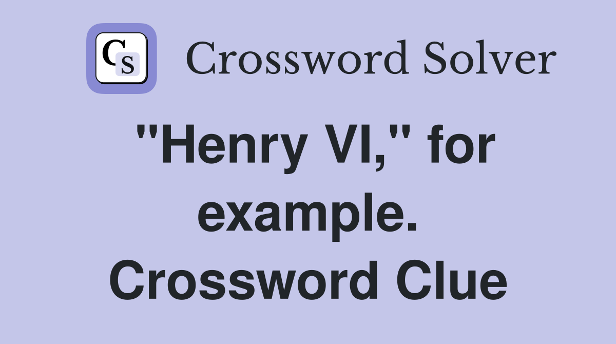 "Henry VI," for example. Crossword Clue
