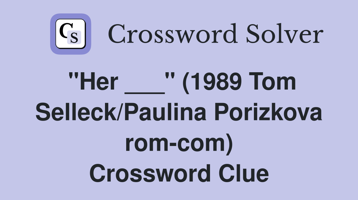 "Her ___" (1989 Tom Selleck/Paulina Porizkova rom-com) Crossword Clue
