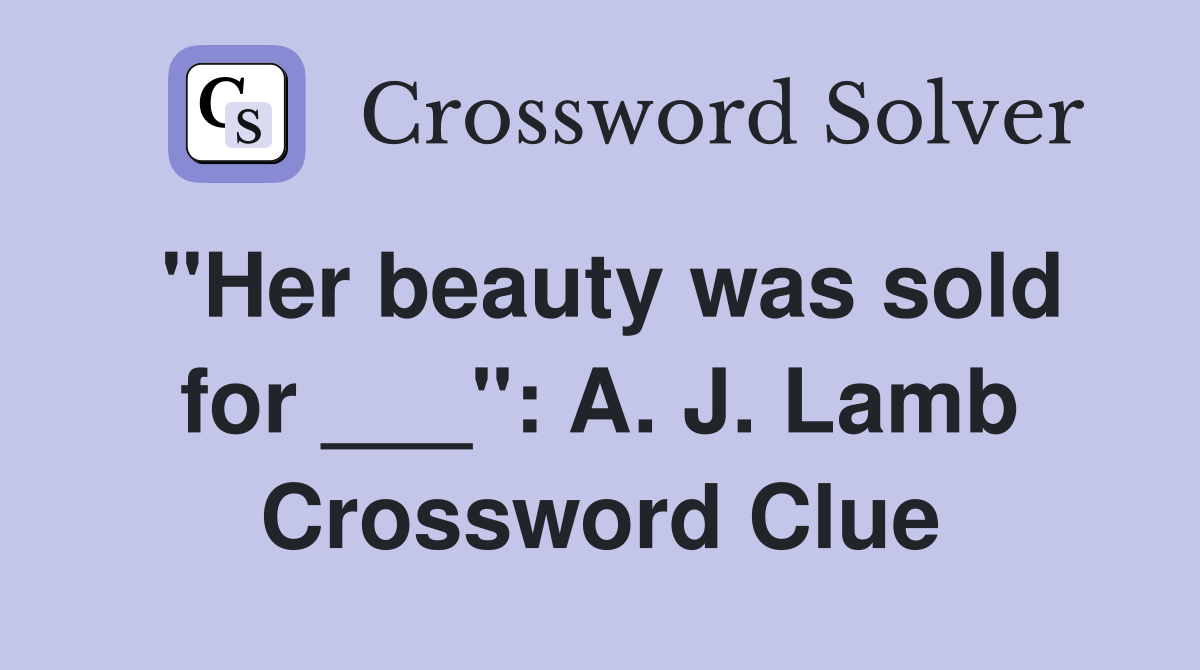 "Her beauty was sold for ___": A. J. Lamb Crossword Clue