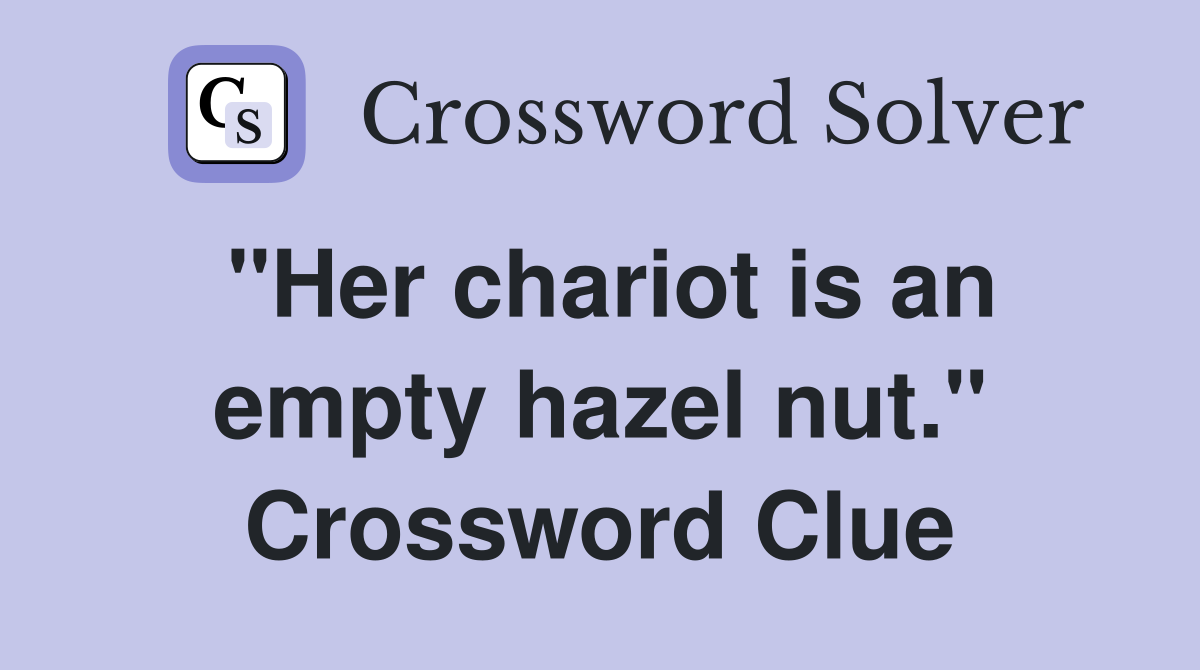 "Her chariot is an empty hazel nut." Crossword Clue