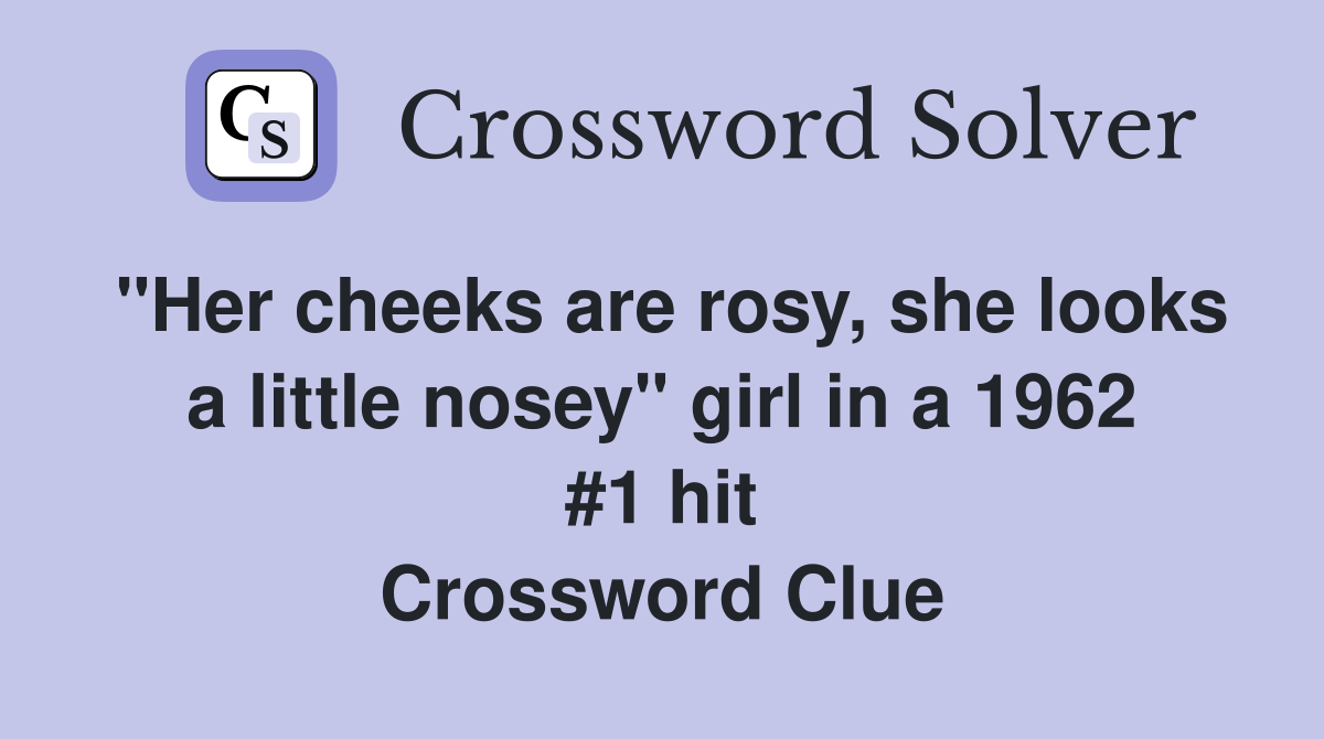 "Her cheeks are rosy, she looks a little nosey" girl in a 1962 #1 hit Crossword Clue