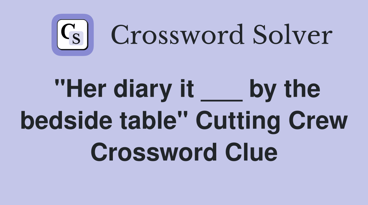 "Her diary it ___ by the bedside table" Cutting Crew Crossword Clue