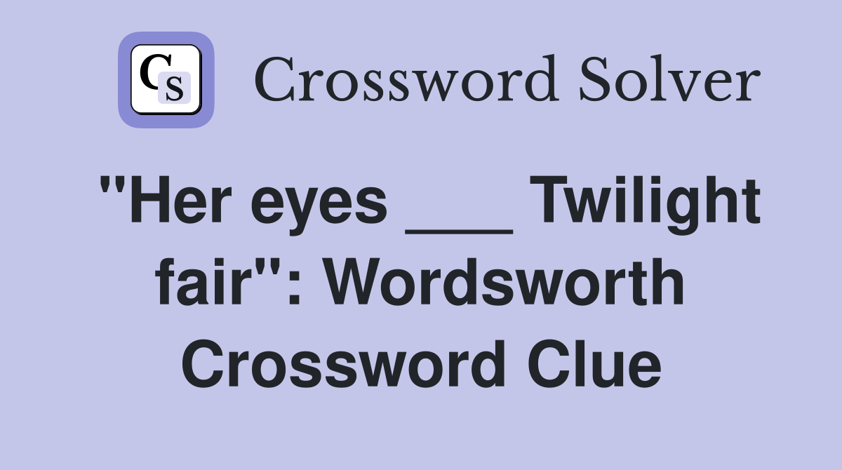"Her eyes ___ Twilight fair": Wordsworth Crossword Clue