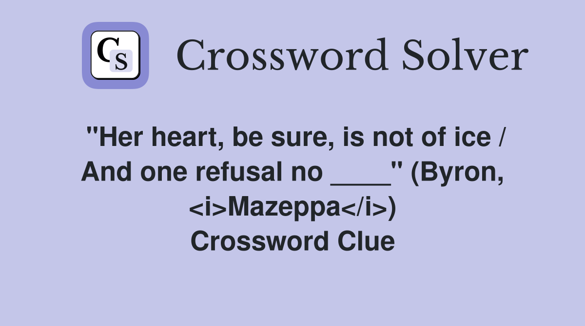 "Her heart, be sure, is not of ice / And one refusal no ____" (Byron, <i>Mazeppa</i>) Crossword Clue