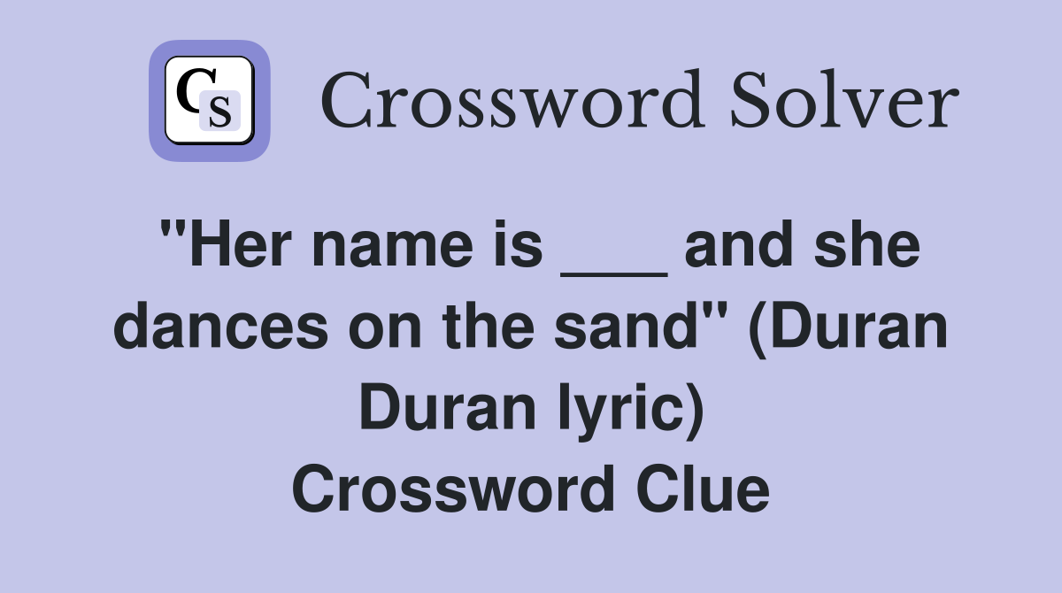"Her name is ___ and she dances on the sand" (Duran Duran lyric) Crossword Clue