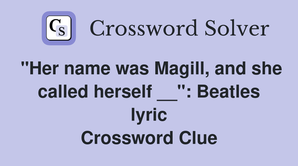 "Her name was Magill, and she called herself __": Beatles lyric Crossword Clue
