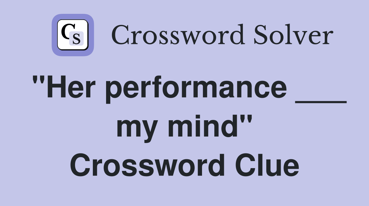 "Her performance ___ my mind" Crossword Clue