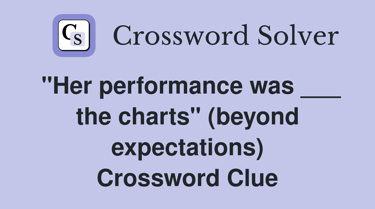 "Her performance was ___ the charts" (beyond expectations) Crossword Clue