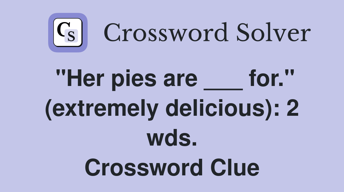 "Her pies are ___ for." (extremely delicious): 2 wds. Crossword Clue