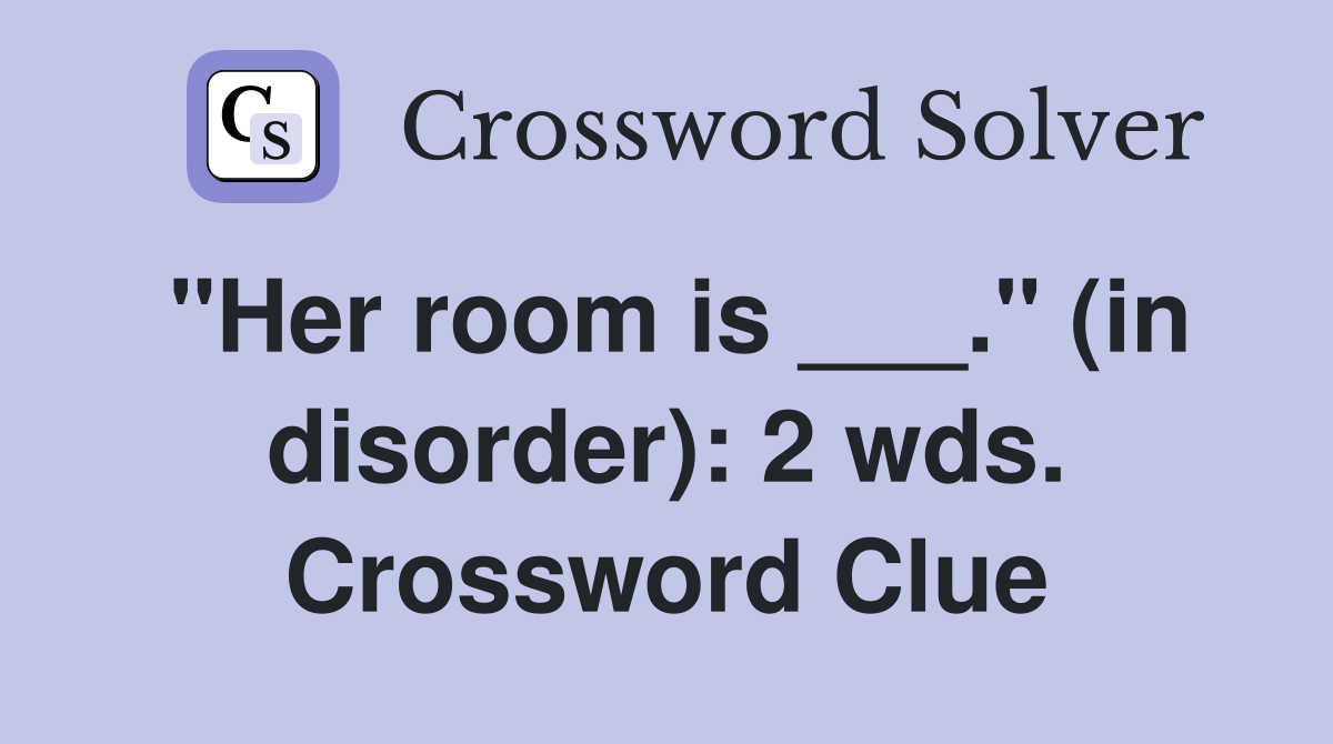 "Her room is ___." (in disorder): 2 wds. Crossword Clue