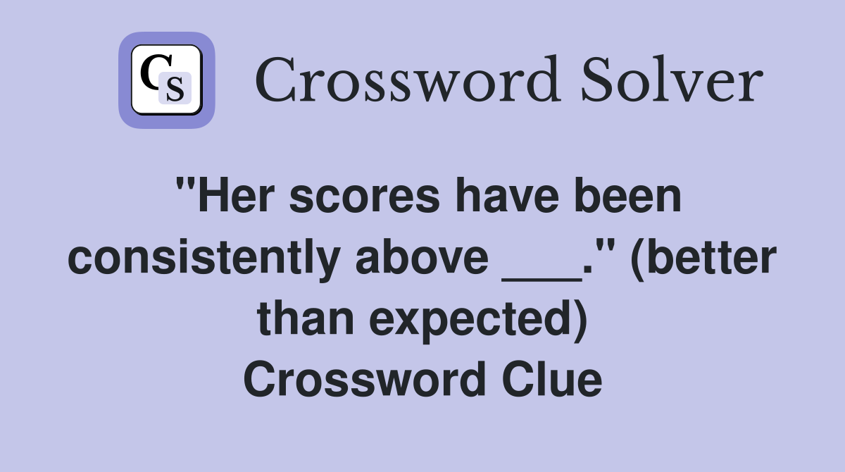 "Her scores have been consistently above ___." (better than expected) Crossword Clue