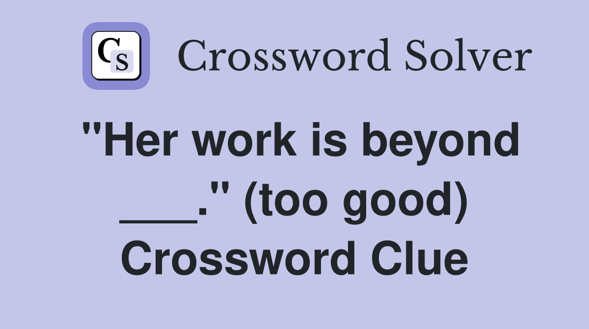 "Her work is beyond ___." (too good) Crossword Clue