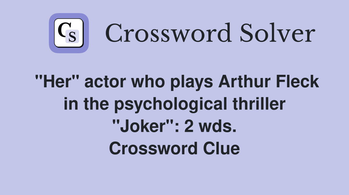 "Her" actor who plays Arthur Fleck in the psychological thriller "Joker": 2 wds. Crossword Clue