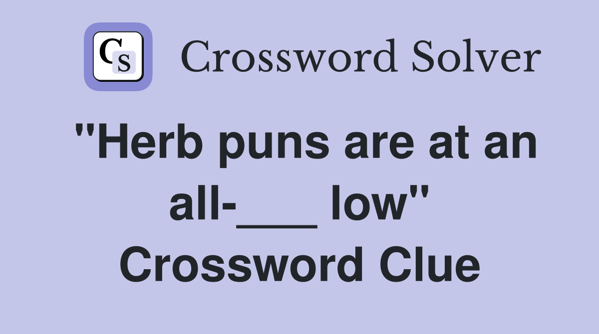 "Herb puns are at an all-___ low" Crossword Clue