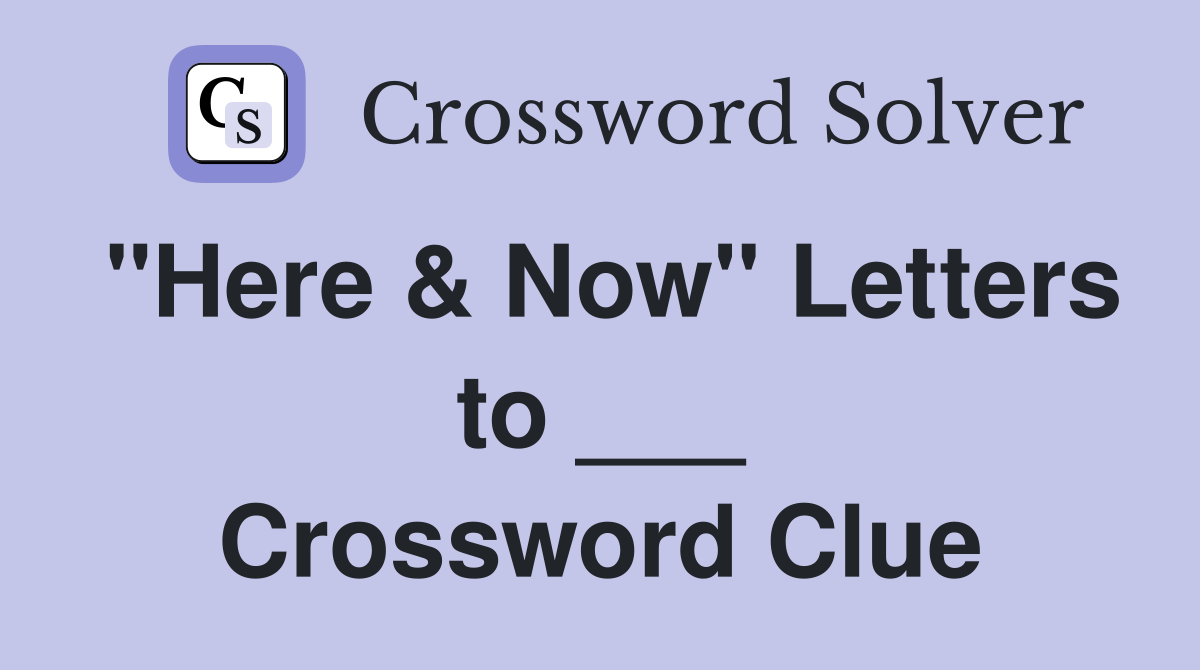 "Here & Now" Letters to ___ Crossword Clue