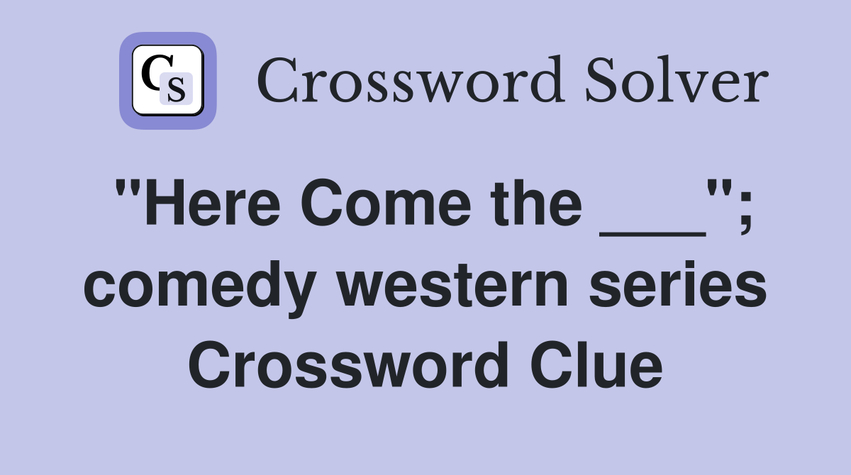 "Here Come the ___"; comedy western series Crossword Clue