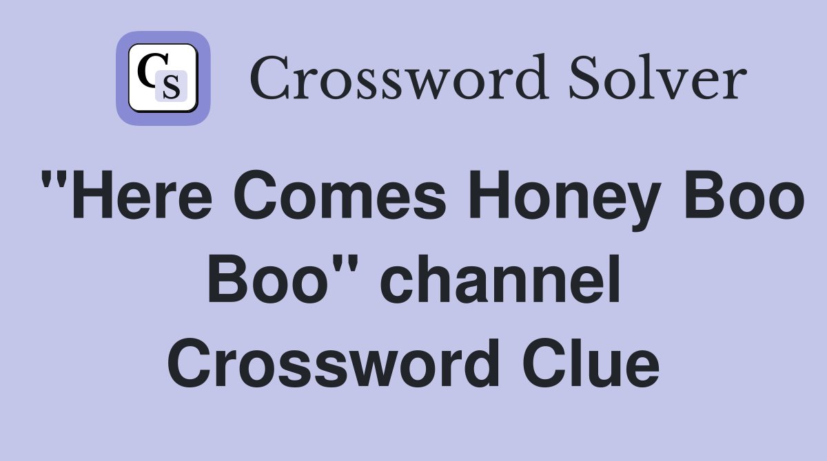 "Here Comes Honey Boo Boo" channel Crossword Clue