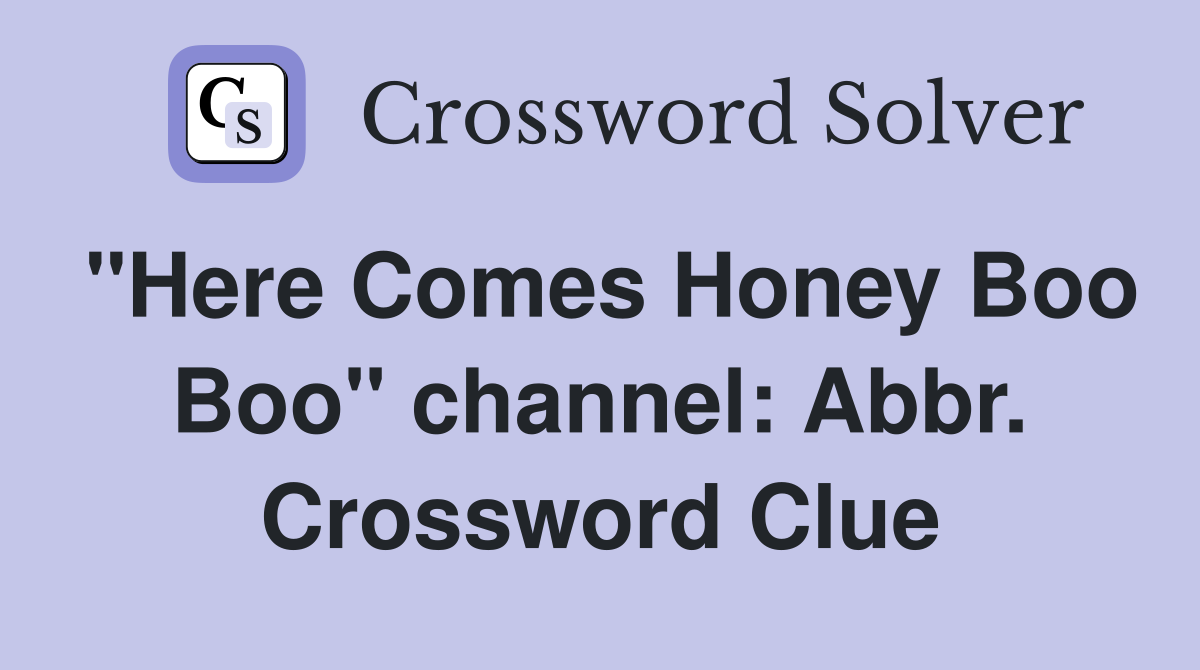 "Here Comes Honey Boo Boo" channel: Abbr. Crossword Clue