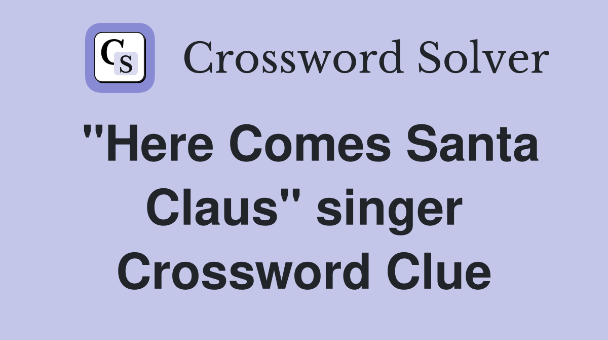 "Here Comes Santa Claus" singer Crossword Clue